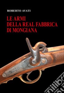 Le armi della real fabbrica di Mongiana libro di Avati Roberto