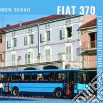 Fiat 370. L'autobus dell'Italia che viaggia. Ediz. illustrata libro di Schiavi Simone