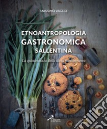 Etnoantropologia gastronomica sallentina. La quintessenza della dieta mediterranea libro di Vaglio Massimo