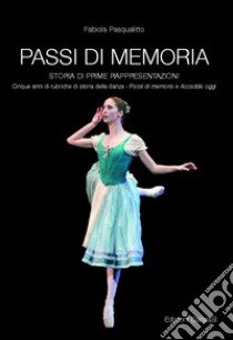 Passi di memoria. Storia di prime rappresentazioni. Cinque anni di rubriche di storia della danza. «Passi di memoria» e «Accadde oggi» libro di Pasqualitto Fabiola