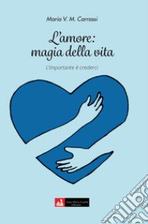 L'Amore: magia della vita. l'importante è crederci libro di Carrassi Maria V. M.