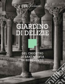 Giardino di delizie. Del Chiostro di Santa Sofia in Benevento libro di Galasso Elio