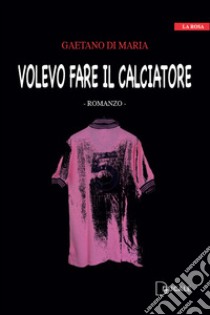 Volevo fare il calciatore libro di Di Maria Gaetano