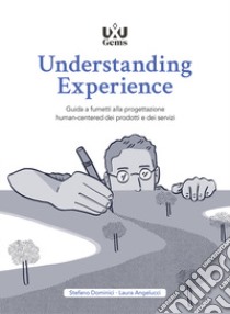 Understanding Experience. Guida a fumetti alla progettazione human-centered dei prodotti e dei servizi libro di Dominici Stefano; Angelucci Laura