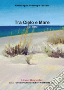 Tra cielo e mare... e oltre libro di Lertora Giuseppe