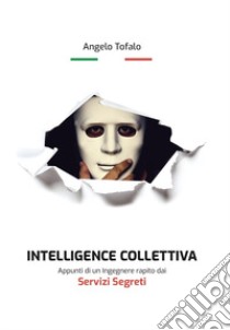 Intelligence collettiva. Appunti di un ingegnere rapito dai servizi segreti libro di Tofalo Angelo; Fondazione Margherita Hack (cur.)