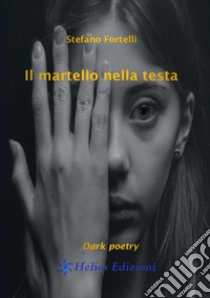 Il martello nella testa. Dark poetry libro di Fortelli Stefano; Maloberti K. (cur.)