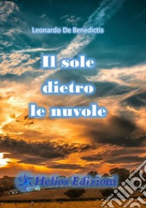 Il sole dietro le nuvole libro di De Benedictis Leonardo; Maloberti K. (cur.)
