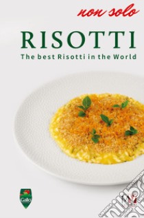 Non solo risotti. The best risotti in the world libro di Cucci M. (cur.)