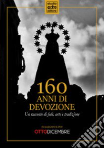 160 anni di devozione. Un racconto di arte, fede e tradizione. Con DVD video libro di Di Maio Enrico; Aliberti Vincenzo; Pomposo Rosario