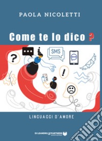 Come te lo dico? Linguaggi d'amore libro di Nicoletti Paola