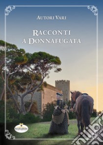 Racconti a Donnafugata. Un'antologia di racconti ambientati nel castello, nel suo parco e nei dintorni di Donnafugata libro