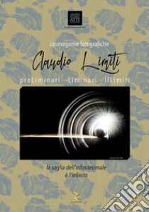 Cosmogonie fotografiche. PreLiminari. Liminari. IlLimiti libro di Limiti Claudio; Minetti F. (cur.)