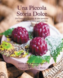 Una piccola storia dolce. Un'osteria e la vita di due persone che ne hanno scritto ogni attimo libro di Dei Cecilia; Marzi Massimo