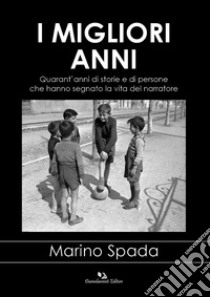 I migliori anni. Quarant'anni di storie e di persone raccontati da un testimone del tempo libro di Spada Marino