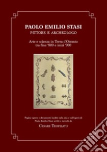 Paolo Emilio Stasi, pittore e archeologo. Arte e scienza in Terra d'Otranto tra fine '800 e inizi '900. Pagine sparse e documenti inediti sulla vita e sull'opera di Paolo Emilio Stasi scritti e raccolti da Cesare Teofilato libro di Teofilato G. (cur.)