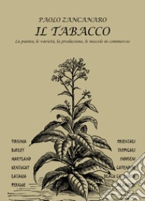 Il Tabacco. La pianta, le varietà, la produzione, le miscele in commercio. Con segnalibro con profilo autore libro di Zancanaro Paolo