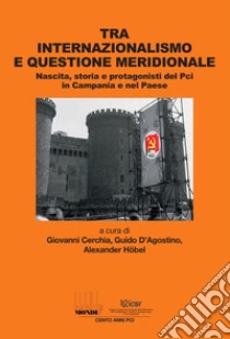 Tra internazionalismo e questione meridionale. Nascita, storia e protagonisti del Pci in Campania e nel Paese libro di Cerchia G. (cur.); D'Agostino G. (cur.); Hobel A. (cur.)