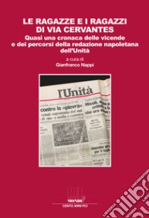 Le ragazze e i ragazzi di via Cervantes. Quasi una cronaca delle vicende e dei percorsi della redazione napoletana dell'Unità libro di Nappi G. (cur.)