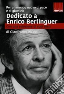 Dedicato a Enrico Berlinguer. Con una selezione di suoi testi. Per un mondo nuovo di pace e di giustizia libro di Nappi Gianfranco