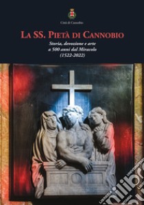 La SS. Pietà di Cannobio. Storia, devozione e arte a 500 anni dal Miracolo (1522-2022) libro di Poletti Ecclesia E. (cur.)