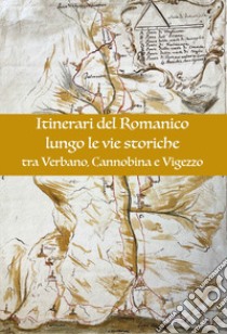 Itinerari del romanico lungo le vie storiche tra Verbano, Cannobina e Vigezzo libro di Casarotti Eleonora; Martinella Stefano; Ribolla Chiara; Braganti A. (cur.); Poletti Ecclesia E. (cur.)