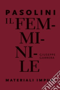 Pasolini. Il femminile. Materiali impuri libro di Garrera Giuseppe