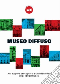 Museo diffuso. Alla scoperta delle opera d'arte sulle facciate degli edifici milanesi libro di Irace Fulvio