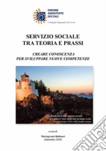 Servizio Sociale tra teoria e prassi. creare conoscenza per sviluppare nuove competenze libro