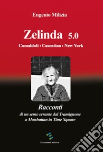 Zelinda 5.0 Camaldoli. Casentino. New York. Racconti di un seme errante dal Tramignone a Manhattan in Time Square libro di Milizia Eugenio