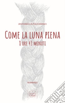 Come la luna piena. 8 ore e 43 minuti libro di Polignano Antonella