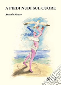 A piedi nudi sul cuore libro di Notaro Antonia