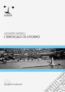 L'idroscalo di Livorno libro di Santarelli Alessandro