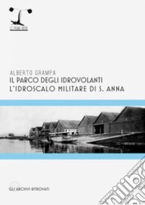 Il parco degli idrovolanti. L'idroscalo militare di S. Anna libro di Grampa Alberto