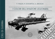 I colori dell'Aviazione Legionaria. Ediz. italiana e inglese libro di Waldis Paolo; De Bortoli Marino