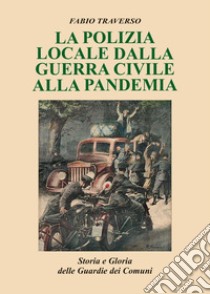 La polizia locale dalla guerra civile alla pandemia. Storia e gloria delle Guardie dei comuni libro di Traverso Fabio