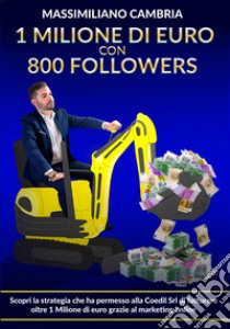 1 milione di euro con 800 followers. Scopri la strategia che ha permesso alla Coedil Srl di fatturare oltre 1 milione di euro grazie al marketing online libro di Cambria Massimiliano