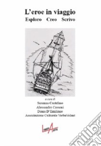 L'eroe in viaggio. Esoloro, Creo, Scrivo libro di Cantelmo S. (cur.); Cassoni A. (cur.); Associazione Culturale VerbaVolant (cur.)