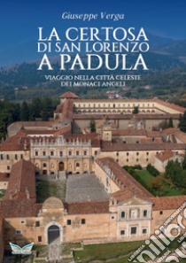 La Certosa di San Lorenzo a Padula. Viaggio nella città celeste dei monaci angeli libro di Verga Giuseppe