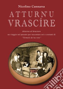 Atturn' u vrascire. Attorno al braciere. Un viaggio per raccontare usi e costumi di Tèrmele de' na vote libro di Cannarsa Nicolino