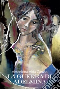 La guerra di Adelmina libro di Caruso Antonietta Aida