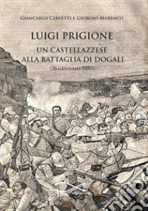 Luigi Prigione. Un castellazzese alla battaglia di Dogali libro di Cervetti Giancarlo; Marenco Giorgio