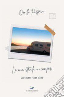 La mia strada in camper. Direzione Capo Nord libro di Pastorino Ornella