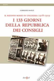 Il biennio rosso in Ungheria 1918-1919. I 133 giorni della repubblica dei Consigli libro di Basile Corrado