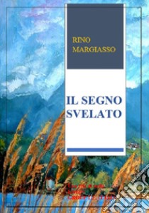 Il segno svelato libro di Margiasso Rino; Terrazzino F. (cur.)