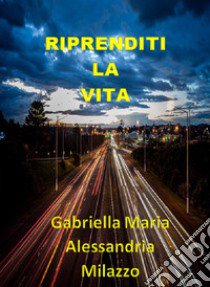 Riprenditi la vita. Nuova ediz. libro di Alessandria Milazzo Gabriella Maria; Terrazzino F. (cur.)