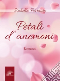 Petali d'anemoni libro di Ferrauto Isabella; Bruno R. (cur.); Bonanno G. L. (cur.); Curseri S. (cur.)