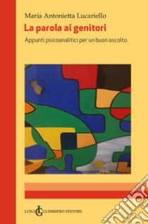 La parola ai genitori. Appunti psicoanalitici per un buon ascolto libro di Lucariello Maria Antonietta