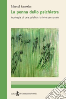 La penna dello psichiatra. Apologia di una psichiatria interpersonale libro di Sassolas Marcel