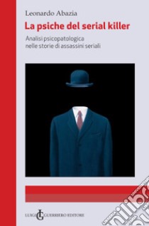 La psiche del serial killer. Analisi Psicopatologica nelle storie di assassini seriali libro di Abazia Leonardo